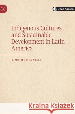 Indigenous Cultures and Sustainable Development in Latin America Timothy MacNeill 9783030370220 Palgrave MacMillan