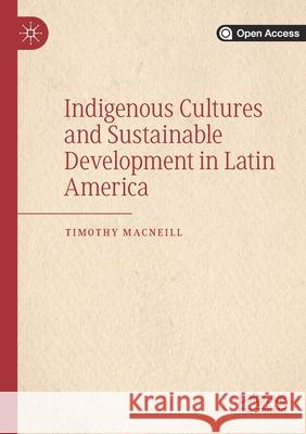 Indigenous Cultures and Sustainable Development in Latin America Timothy MacNeill   9783030370251 Palgrave MacMillan
