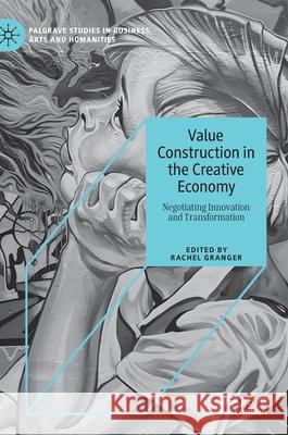 Value Construction in the Creative Economy: Negotiating Innovation and Transformation Granger, Rachel 9783030370343 Palgrave MacMillan