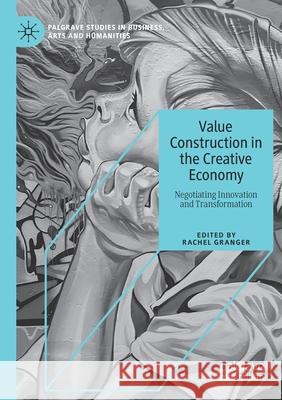 Value Construction in the Creative Economy: Negotiating Innovation and Transformation Rachel Granger 9783030370374 Palgrave MacMillan