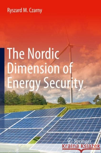 The Nordic Dimension of Energy Security Ryszard M. Czarny 9783030370428 Springer