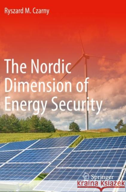 The Nordic Dimension of Energy Security Ryszard M. Czarny 9783030370459 Springer