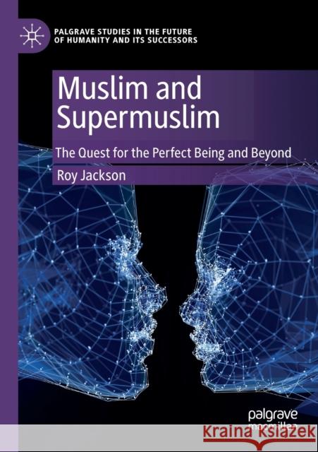 Muslim and Supermuslim: The Quest for the Perfect Being and Beyond Roy Jackson 9783030370954 Palgrave MacMillan