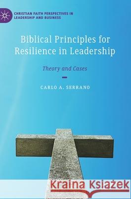 Biblical Principles for Resilience in Leadership: Theory and Cases Serrano, Carlo A. 9783030371005 Palgrave MacMillan