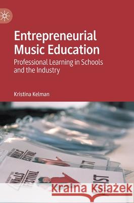 Entrepreneurial Music Education: Professional Learning in Schools and the Industry Kelman, Kristina 9783030371289