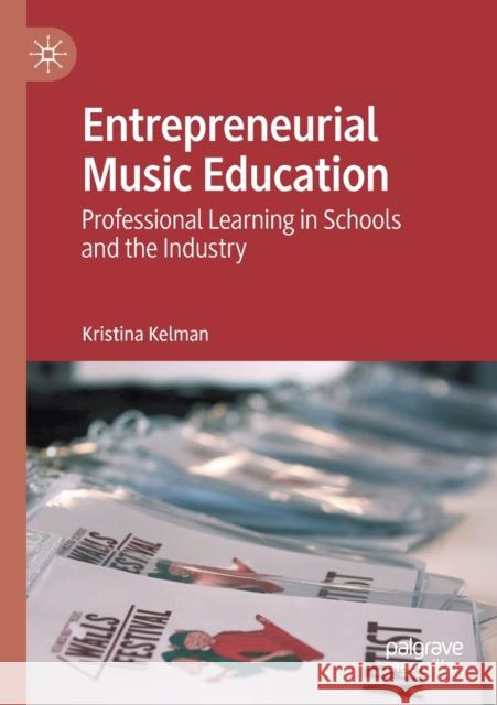 Entrepreneurial Music Education: Professional Learning in Schools and the Industry Kristina Kelman 9783030371319