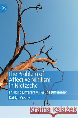 The Problem of Affective Nihilism in Nietzsche: Thinking Differently, Feeling Differently Creasy, Kaitlyn 9783030371326 Palgrave MacMillan