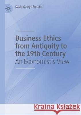 Business Ethics from Antiquity to the 19th Century: An Economist's View David George Surdam 9783030371678 Palgrave MacMillan