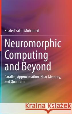 Neuromorphic Computing and Beyond: Parallel, Approximation, Near Memory, and Quantum Mohamed, Khaled Salah 9783030372231