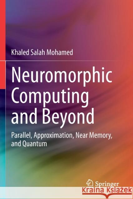 Neuromorphic Computing and Beyond: Parallel, Approximation, Near Memory, and Quantum Khaled Salah Mohamed 9783030372262