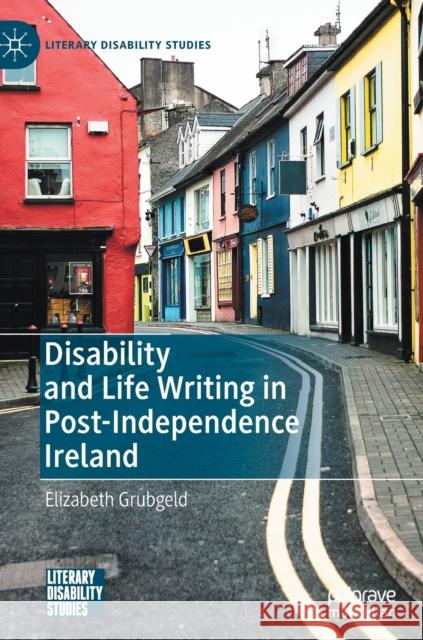 Disability and Life Writing in Post-Independence Ireland Elizabeth Grubgeld 9783030372453 Palgrave MacMillan