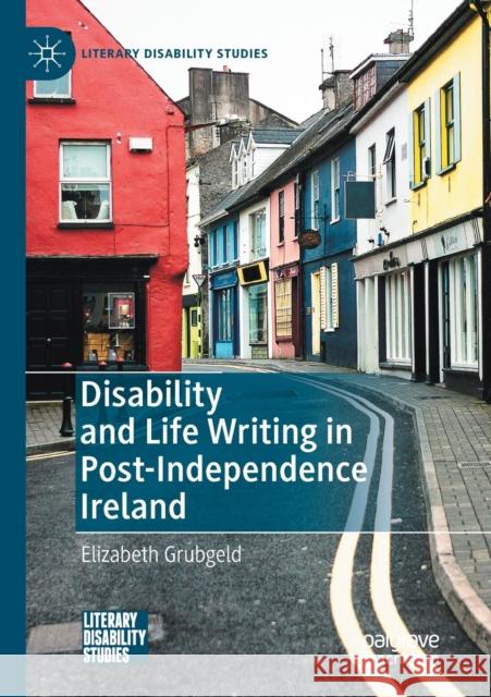 Disability and Life Writing in Post-Independence Ireland Elizabeth Grubgeld 9783030372484 Palgrave MacMillan