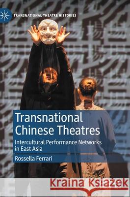 Transnational Chinese Theatres: Intercultural Performance Networks in East Asia Ferrari, Rossella 9783030372729 Palgrave MacMillan