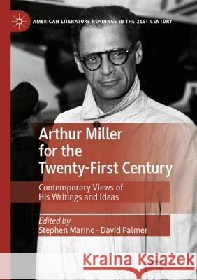 Arthur Miller for the Twenty-First Century: Contemporary Views of His Writings and Ideas Stephen Marino David Palmer 9783030372958 Palgrave MacMillan