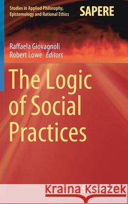 The Logic of Social Practices Raffaela Giovagnoli Robert Lowe 9783030373047 Springer