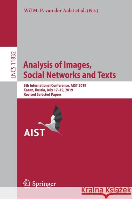 Analysis of Images, Social Networks and Texts: 8th International Conference, Aist 2019, Kazan, Russia, July 17-19, 2019, Revised Selected Papers Van Der Aalst, Wil M. P. 9783030373337 Springer