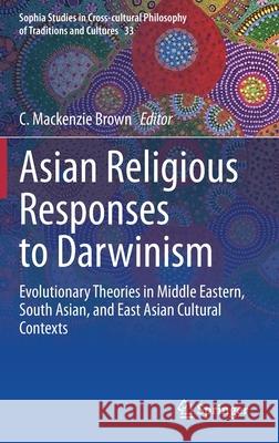 Asian Religious Responses to Darwinism: Evolutionary Theories in Middle Eastern, South Asian, and East Asian Cultural Contexts Brown, C. MacKenzie 9783030373399