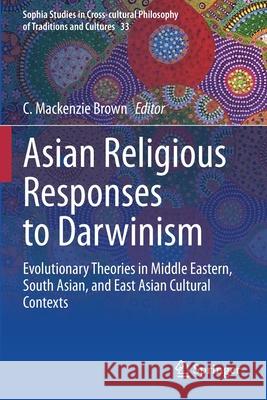 Asian Religious Responses to Darwinism: Evolutionary Theories in Middle Eastern, South Asian, and East Asian Cultural Contexts Brown, C. MacKenzie 9783030373429