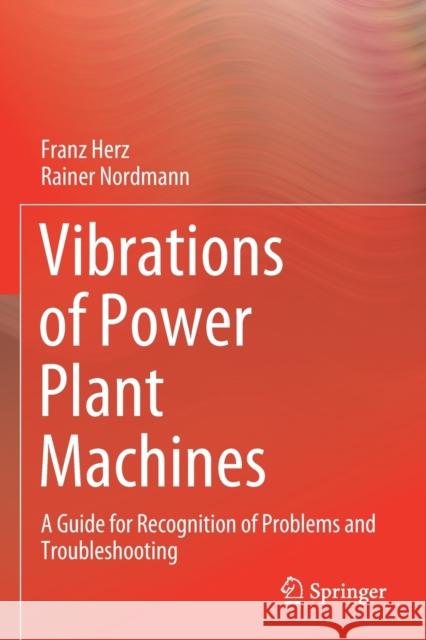 Vibrations of Power Plant Machines: A Guide for Recognition of Problems and Troubleshooting Franz Herz Rainer Nordmann 9783030373467