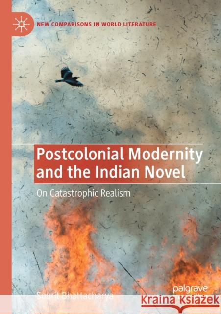 Postcolonial Modernity and the Indian Novel: On Catastrophic Realism Sourit Bhattacharya 9783030373993 Palgrave MacMillan