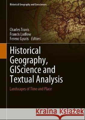 Historical Geography, Giscience and Textual Analysis: Landscapes of Time and Place Travis, Charles 9783030375683 Springer