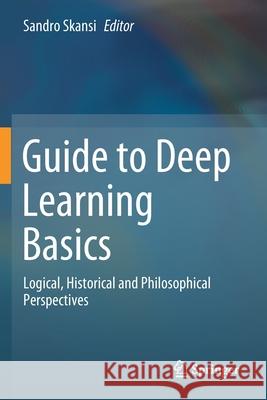 Guide to Deep Learning Basics: Logical, Historical and Philosophical Perspectives Sandro Skansi 9783030375935 Springer