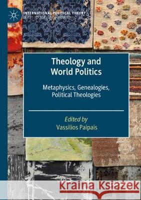 Theology and World Politics: Metaphysics, Genealogies, Political Theologies Vassilios Paipais 9783030376048 Palgrave MacMillan