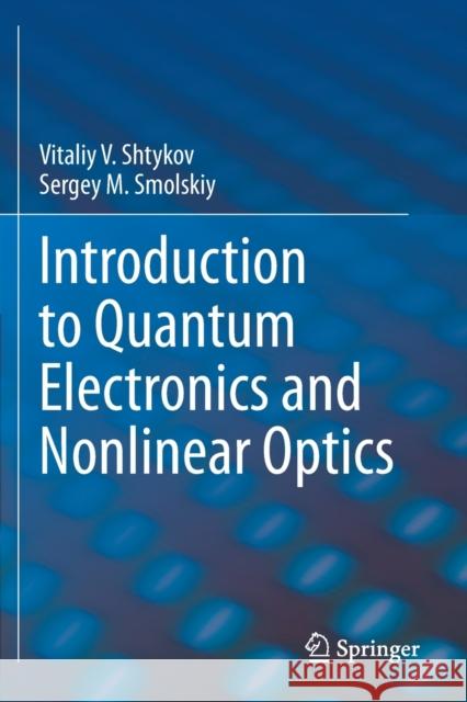 Introduction to Quantum Electronics and Nonlinear Optics Vitaliy V. Shtykov Sergey M. Smolskiy 9783030376161 Springer