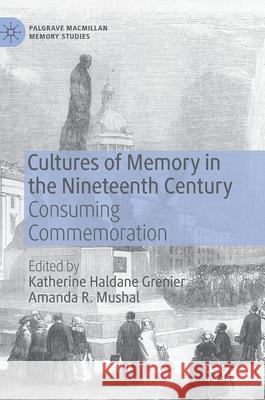 Cultures of Memory in the Nineteenth Century: Consuming Commemoration Grenier, Katherine Haldane 9783030376468 Palgrave MacMillan