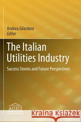 The Italian Utilities Industry: Success Stories and Future Perspectives Andrea Gilardoni 9783030376796 Springer