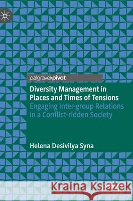 Diversity Management in Places and Times of Tensions: Engaging Inter-Group Relations in a Conflict-Ridden Society Desivilya Syna, Helena 9783030377229 Palgrave Pivot