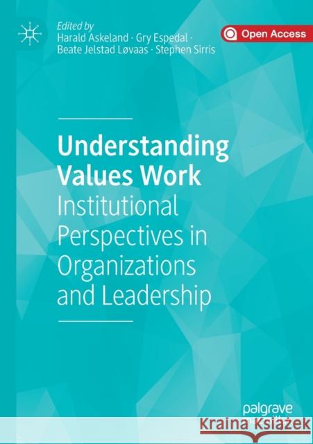 Understanding Values Work: Institutional Perspectives in Organizations and Leadership Harald Askeland Gry Espedal Beate Jelstad Lovaas 9783030377502