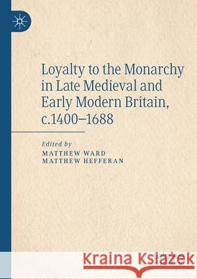 Loyalty to the Monarchy in Late Medieval and Early Modern Britain, C.1400-1688 Matthew Ward Matthew Hefferan 9783030377694 Palgrave MacMillan