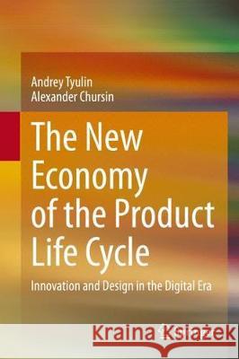 The New Economy of the Product Life Cycle: Innovation and Design in the Digital Era Andrey Tyulin Alexander Chursin 9783030378165 Springer