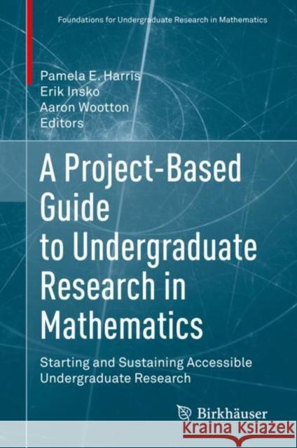 A Project-Based Guide to Undergraduate Research in Mathematics: Starting and Sustaining Accessible Undergraduate Research Harris, Pamela E. 9783030378523 Birkhauser