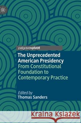 The Unprecedented American Presidency: From Constitutional Foundation to Contemporary Practice Sanders, Thomas 9783030378790