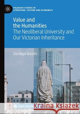 Value and the Humanities: The Neoliberal University and Our Victorian Inheritance Zoe Hope Bulaitis   9783030378943 Palgrave MacMillan