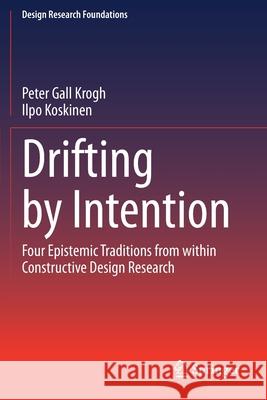 Drifting by Intention: Four Epistemic Traditions from Within Constructive Design Research Peter Gall Krogh Ilpo Koskinen 9783030378981 Springer