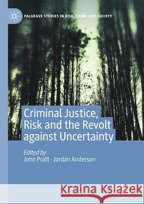 Criminal Justice, Risk and the Revolt Against Uncertainty John Pratt Jordan Anderson 9783030379506 Palgrave MacMillan