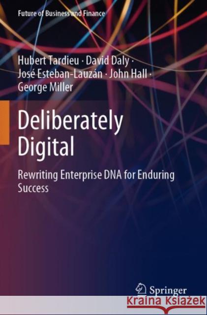 Deliberately Digital: Rewriting Enterprise DNA for Enduring Success Hubert Tardieu David Daly Jos 9783030379575