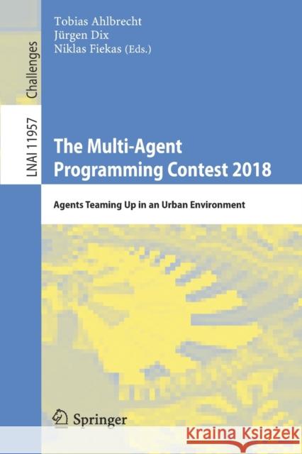 The Multi-Agent Programming Contest 2018: Agents Teaming Up in an Urban Environment Ahlbrecht, Tobias 9783030379582 Springer
