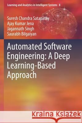 Automated Software Engineering: A Deep Learning-Based Approach Suresh Chandra Satapathy Ajay Kumar Jena Jagannath Singh 9783030380083 Springer
