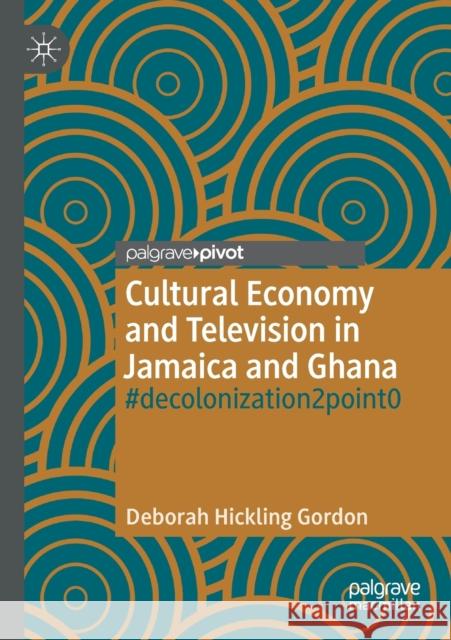 Cultural Economy and Television in Jamaica and Ghana: #Decolonization2point0 Hickling Gordon, Deborah 9783030380670 Springer International Publishing