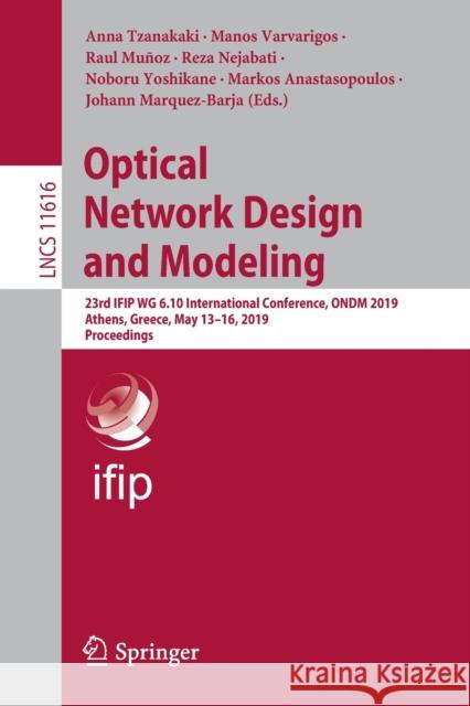 Optical Network Design and Modeling: 23rd Ifip Wg 6.10 International Conference, Ondm 2019, Athens, Greece, May 13-16, 2019, Proceedings Tzanakaki, Anna 9783030380847 Springer