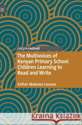 The Multivoices of Kenyan Primary School Children Learning to Read and Write Esther Mukewa Lisanza 9783030381097 Palgrave MacMillan