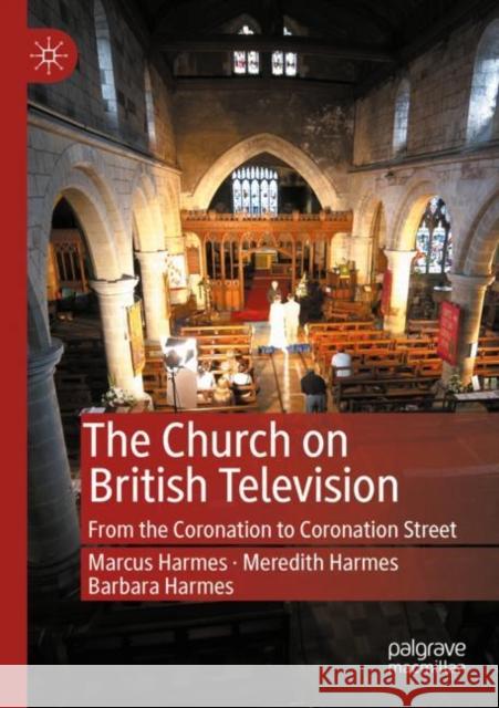 The Church on British Television: From the Coronation to Coronation Street Marcus Harmes Meredith Harmes Barbara Harmes 9783030381158