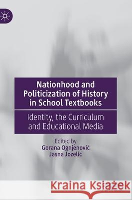 Nationhood and Politicization of History in School Textbooks: Identity, the Curriculum and Educational Media Ognjenovic, Gorana 9783030381202