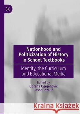 Nationhood and Politicization of History in School Textbooks: Identity, the Curriculum and Educational Media Gorana Ognjenovic Jasna Jozelic 9783030381233