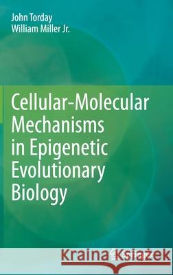 Cellular-Molecular Mechanisms in Epigenetic Evolutionary Biology Professor John Torday William Mille 9783030381325