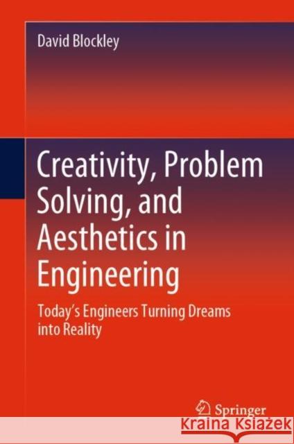 Creativity, Problem Solving, and Aesthetics in Engineering: Today's Engineers Turning Dreams Into Reality Blockley, David 9783030382568 Springer